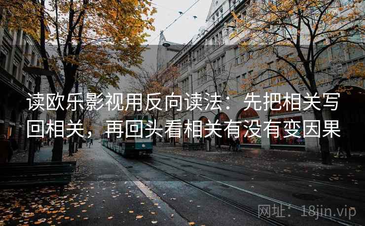 读欧乐影视用反向读法：先把相关写回相关，再回头看相关有没有变因果