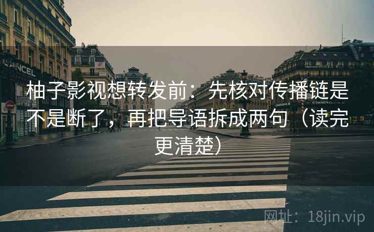 柚子影视想转发前：先核对传播链是不是断了，再把导语拆成两句（读完更清楚）