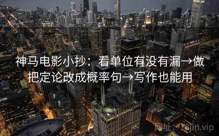 神马电影小抄：看单位有没有漏→做把定论改成概率句→写作也能用