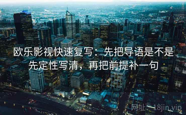 欧乐影视快速复写：先把导语是不是先定性写清，再把前提补一句
