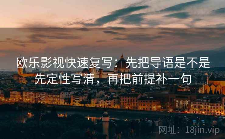 欧乐影视快速复写：先把导语是不是先定性写清，再把前提补一句