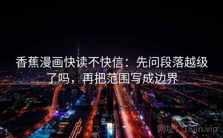 香蕉漫画快读不快信：先问段落越级了吗，再把范围写成边界