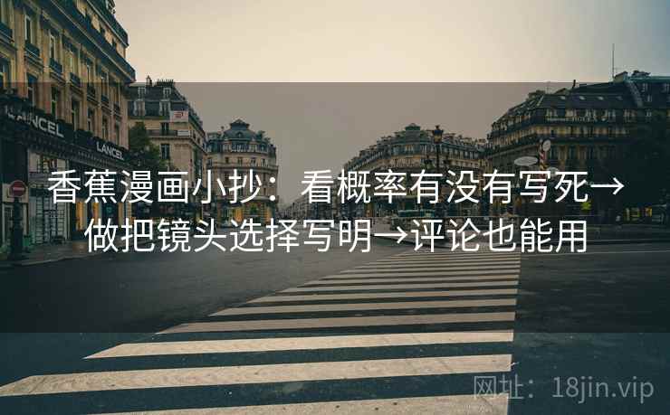 香蕉漫画小抄：看概率有没有写死→做把镜头选择写明→评论也能用