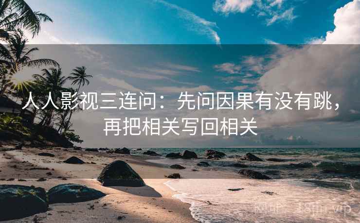 人人影视三连问：先问因果有没有跳，再把相关写回相关