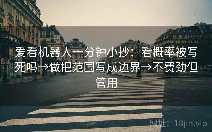 爱看机器人一分钟小抄：看概率被写死吗→做把范围写成边界→不费劲但管用