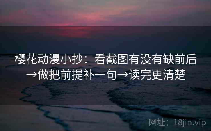 樱花动漫小抄：看截图有没有缺前后→做把前提补一句→读完更清楚