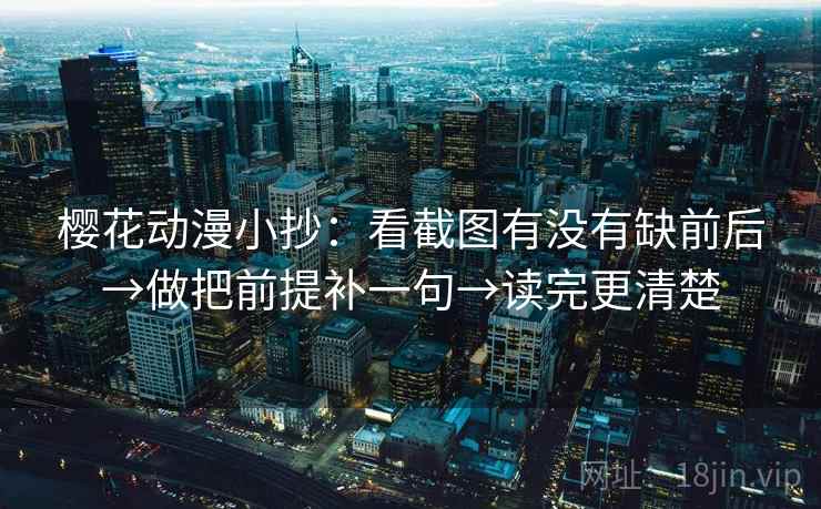 樱花动漫小抄：看截图有没有缺前后→做把前提补一句→读完更清楚