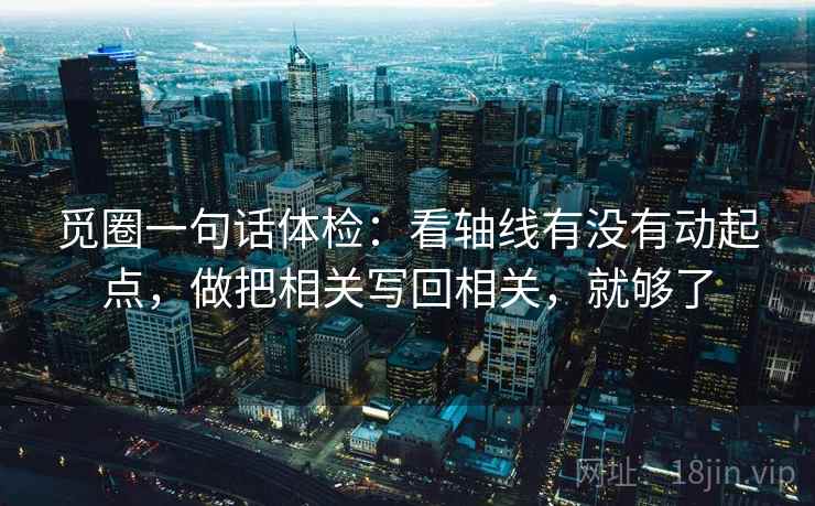 觅圈一句话体检：看轴线有没有动起点，做把相关写回相关，就够了