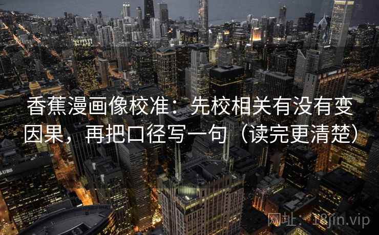 天天影院句子小体检：看例子当结论了吗，做把相关写回相关，就够了