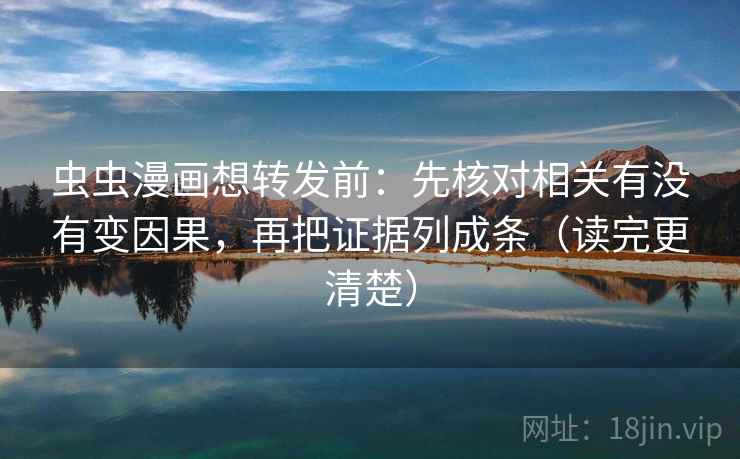 虫虫漫画想转发前：先核对相关有没有变因果，再把证据列成条（读完更清楚）