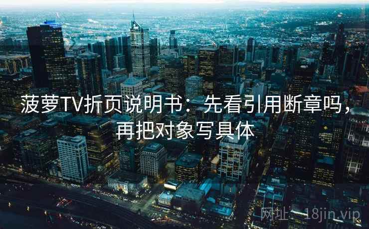 菠萝TV折页说明书：先看引用断章吗，再把对象写具体