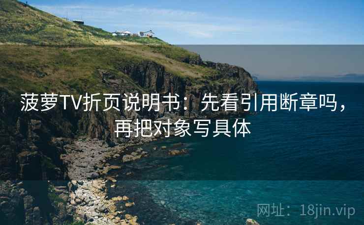 菠萝TV折页说明书：先看引用断章吗，再把对象写具体