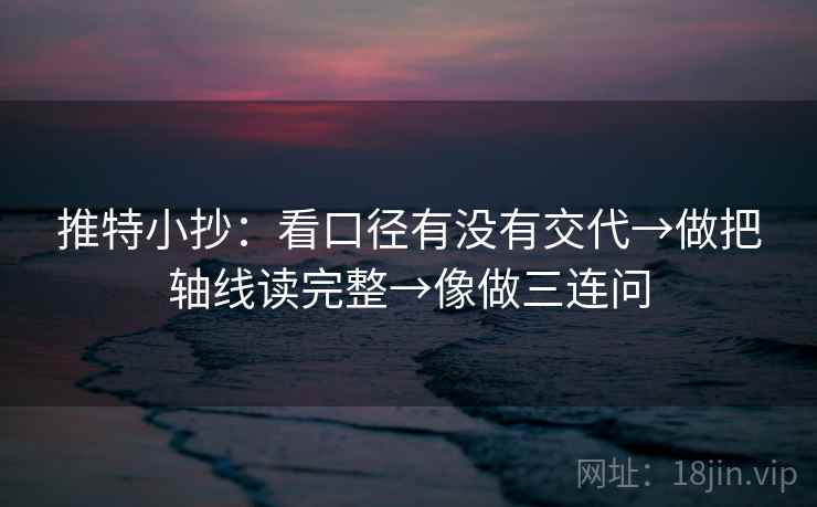 推特小抄：看口径有没有交代→做把轴线读完整→像做三连问