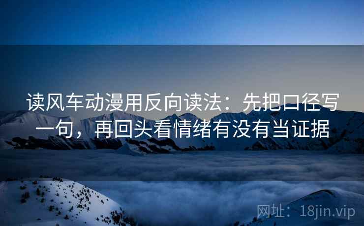 读风车动漫用反向读法：先把口径写一句，再回头看情绪有没有当证据