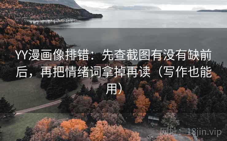 YY漫画像排错：先查截图有没有缺前后，再把情绪词拿掉再读（写作也能用）