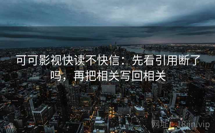可可影视快读不快信：先看引用断了吗，再把相关写回相关