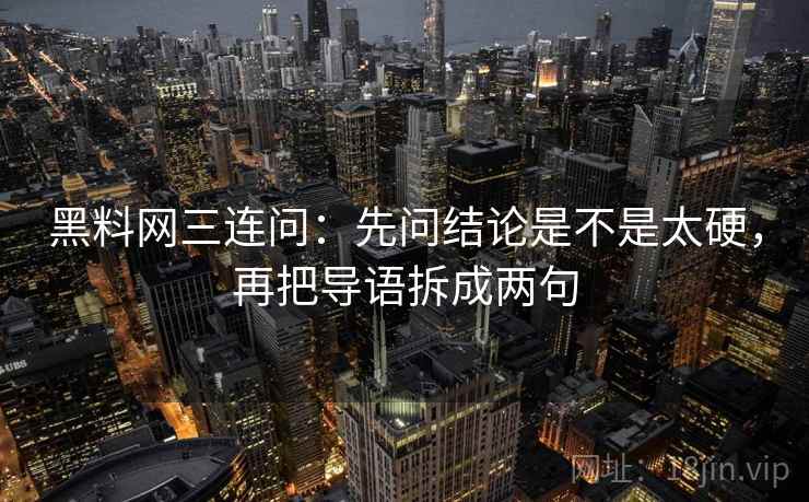 黑料网三连问：先问结论是不是太硬，再把导语拆成两句