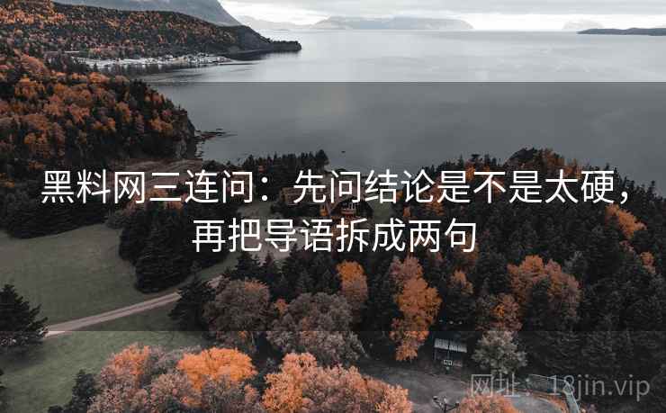黑料网三连问：先问结论是不是太硬，再把导语拆成两句