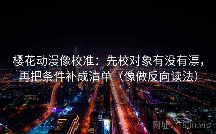 樱花动漫像校准：先校对象有没有漂，再把条件补成清单（像做反向读法）