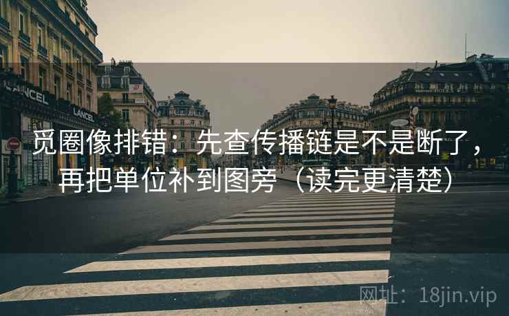 觅圈像排错：先查传播链是不是断了，再把单位补到图旁（读完更清楚）