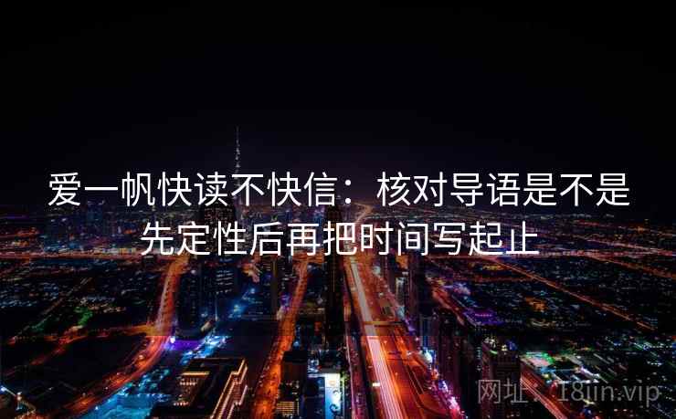 爱一帆快读不快信：核对导语是不是先定性后再把时间写起止