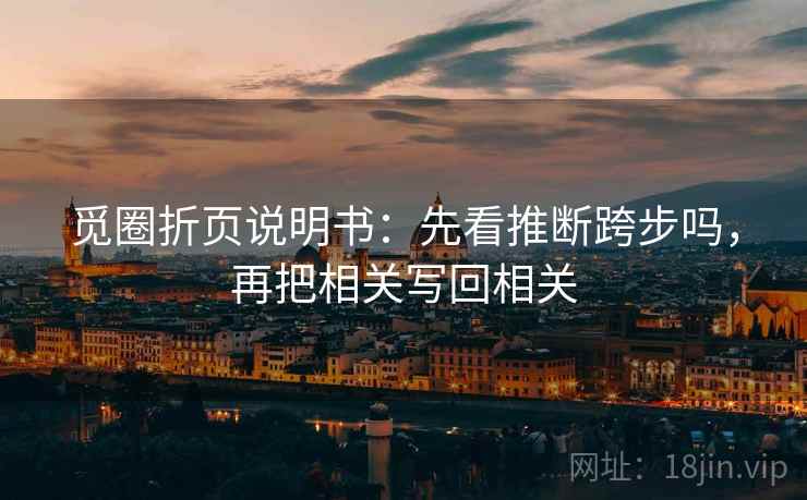 觅圈折页说明书：先看推断跨步吗，再把相关写回相关