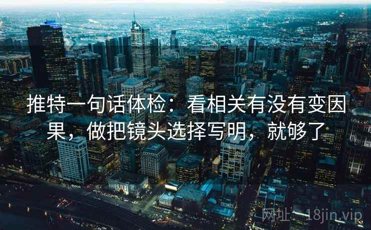 推特一句话体检：看相关有没有变因果，做把镜头选择写明，就够了