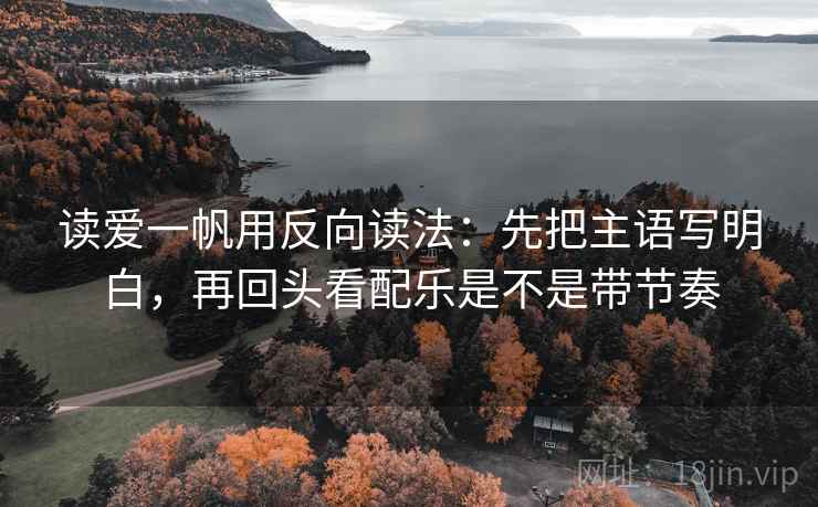 读爱一帆用反向读法：先把主语写明白，再回头看配乐是不是带节奏
