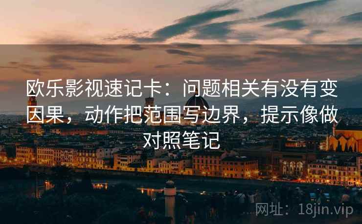 欧乐影视速记卡：问题相关有没有变因果，动作把范围写边界，提示像做对照笔记