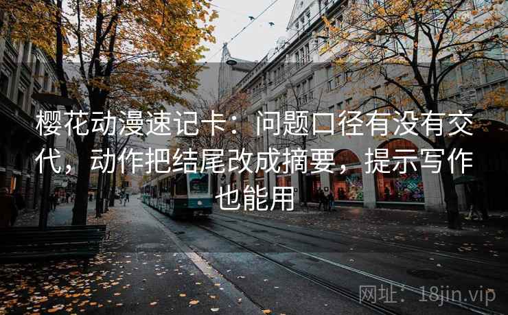 樱花动漫速记卡：问题口径有没有交代，动作把结尾改成摘要，提示写作也能用
