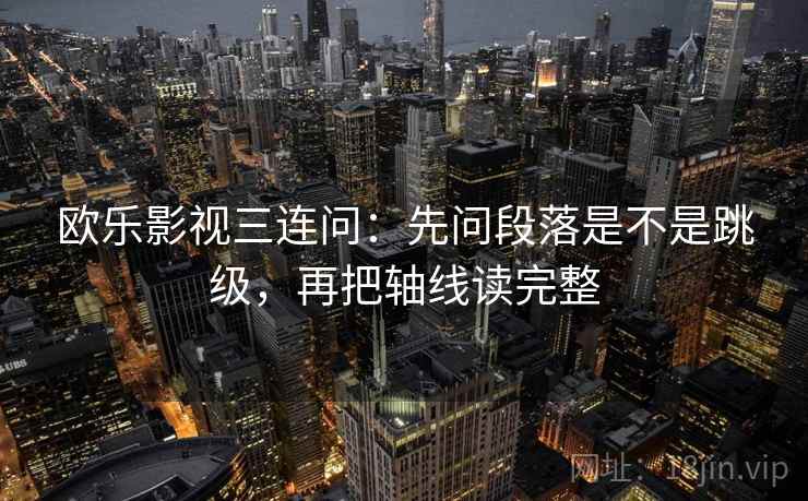 欧乐影视三连问：先问段落是不是跳级，再把轴线读完整
