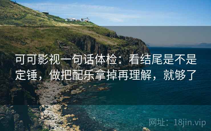 可可影视一句话体检：看结尾是不是定锤，做把配乐拿掉再理解，就够了