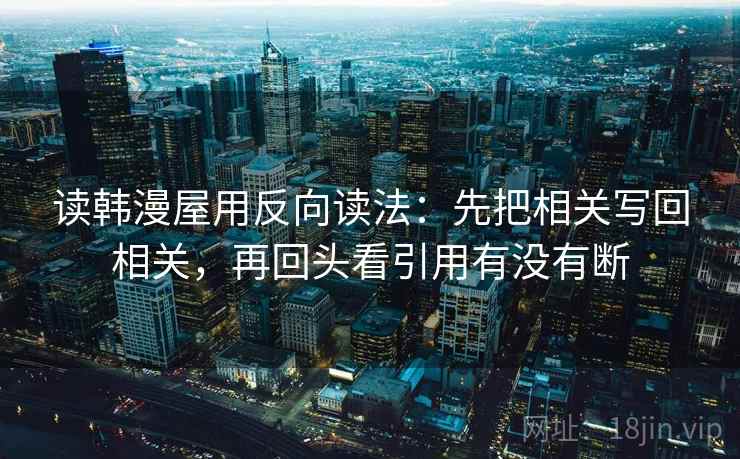 读韩漫屋用反向读法：先把相关写回相关，再回头看引用有没有断