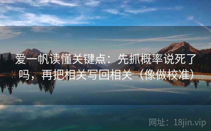 爱一帆读懂关键点：先抓概率说死了吗，再把相关写回相关（像做校准）