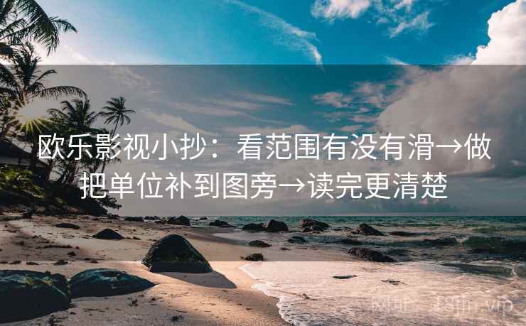 欧乐影视小抄：看范围有没有滑→做把单位补到图旁→读完更清楚