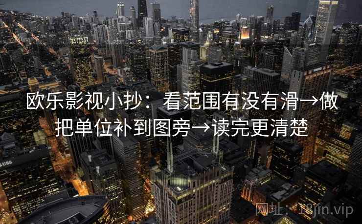 欧乐影视小抄：看范围有没有滑→做把单位补到图旁→读完更清楚