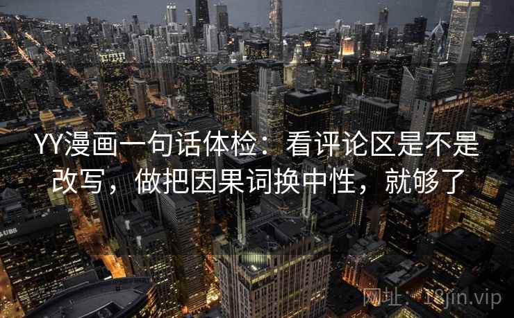 YY漫画一句话体检：看评论区是不是改写，做把因果词换中性，就够了